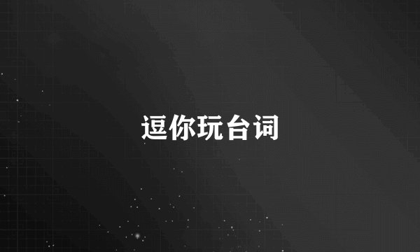 逗你玩台词