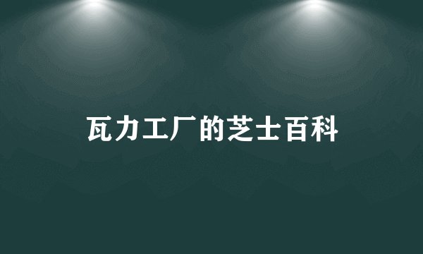瓦力工厂的芝士百科
