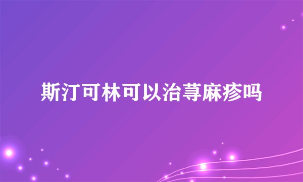 斯汀可林可以治荨麻疹吗