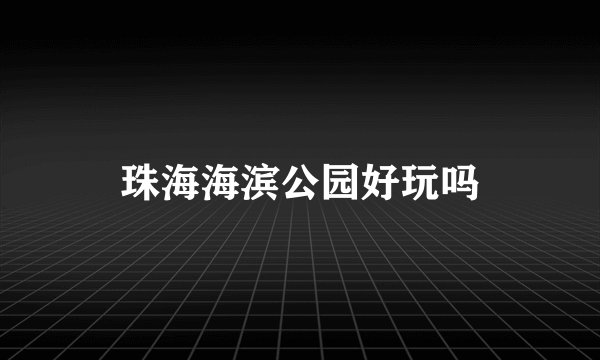 珠海海滨公园好玩吗