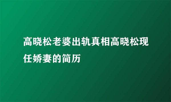 高晓松老婆出轨真相高晓松现任娇妻的简历