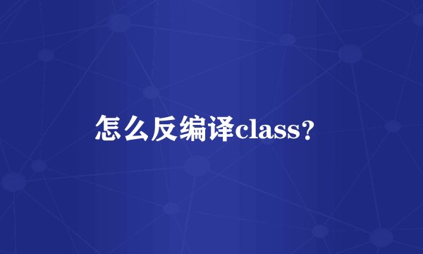 怎么反编译class?