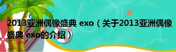 2013亚洲偶像盛典 exo（关于2013亚洲偶像盛典 exo的介绍）