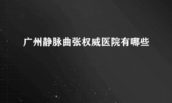 广州静脉曲张权威医院有哪些