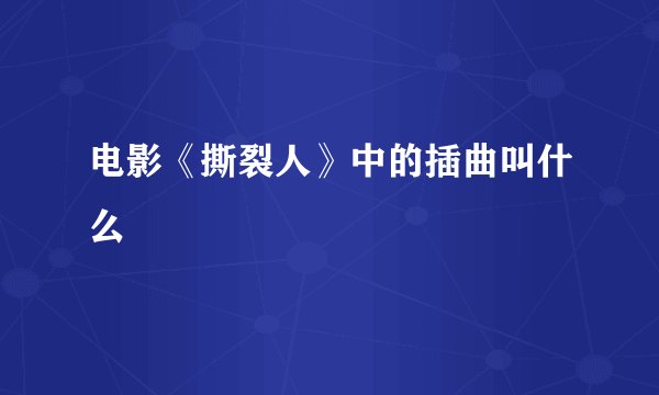 电影《撕裂人》中的插曲叫什么