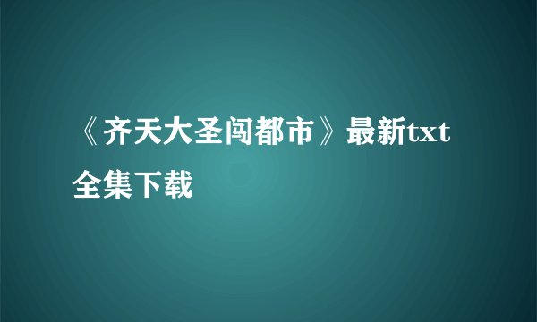 《齐天大圣闯都市》最新txt全集下载