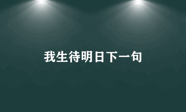我生待明日下一句