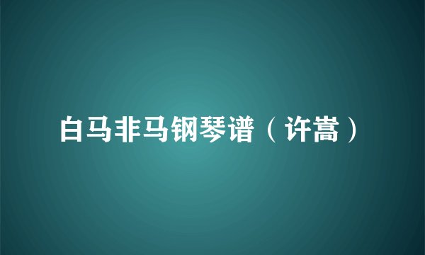 白马非马钢琴谱（许嵩）