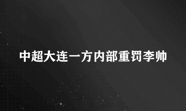 中超大连一方内部重罚李帅