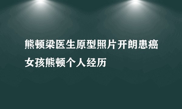 熊顿梁医生原型照片开朗患癌女孩熊顿个人经历