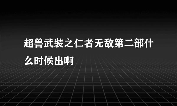超兽武装之仁者无敌第二部什么时候出啊