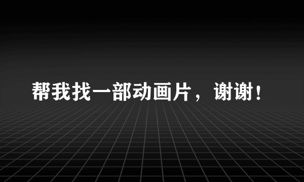帮我找一部动画片,谢谢!