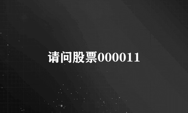 请问股票000011