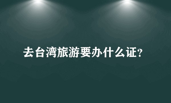 去台湾旅游要办什么证？