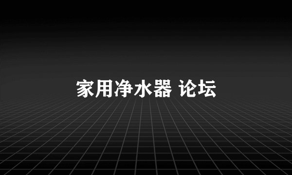 家用净水器 论坛