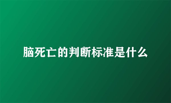 脑死亡的判断标准是什么