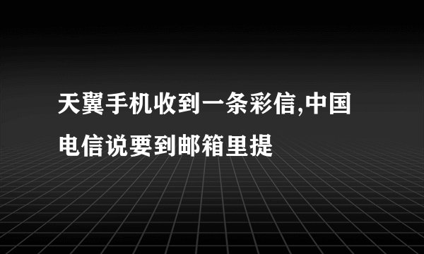 天翼手机收到一条彩信,中国电信说要到邮箱里提