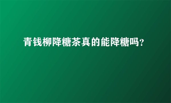 青钱柳降糖茶真的能降糖吗？
