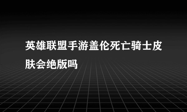 英雄联盟手游盖伦死亡骑士皮肤会绝版吗