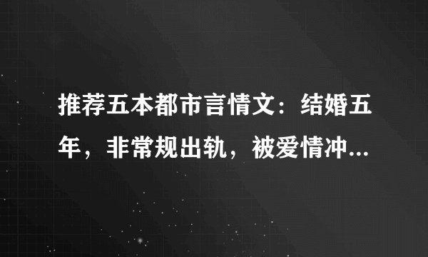 推荐五本都市言情文：结婚五年，非常规出轨，被爱情冲昏了头脑