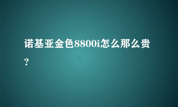 诺基亚金色8800i怎么那么贵？