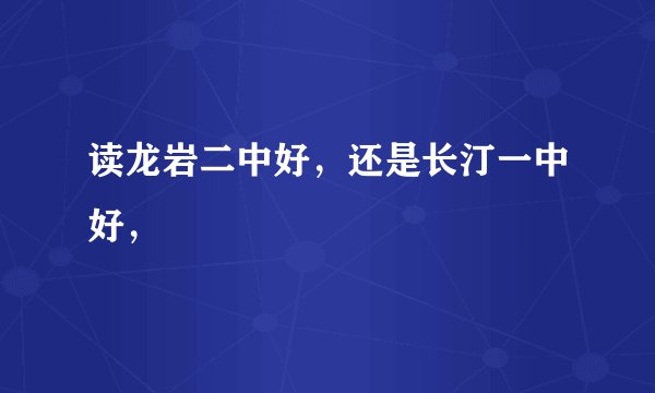 读龙岩二中好,还是长汀一中好,