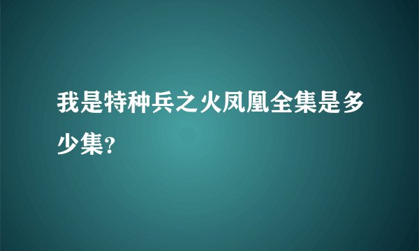 我是特种兵之火凤凰全集是多少集？