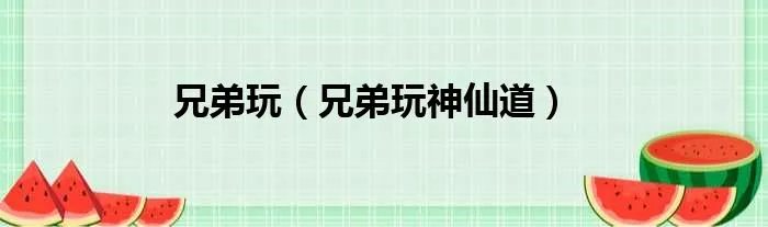 兄弟玩（兄弟玩神仙道）