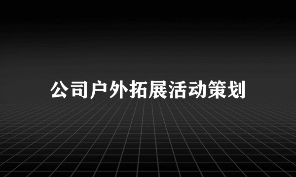 公司户外拓展活动策划