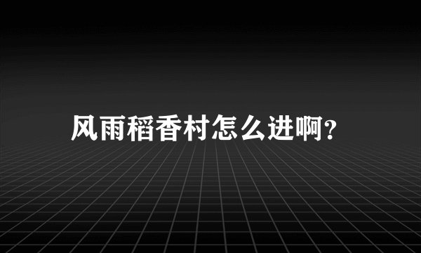 风雨稻香村怎么进啊?