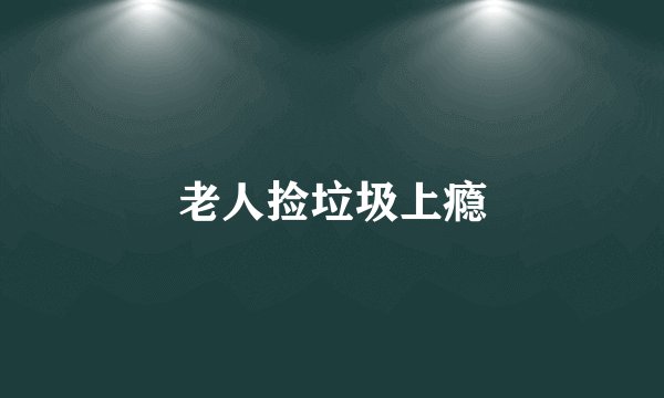 老人捡垃圾上瘾