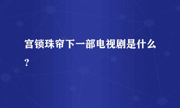 宫锁珠帘下一部电视剧是什么？