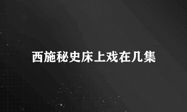 西施秘史床上戏在几集