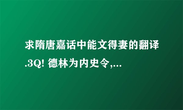 求隋唐嘉话中能文得妻的翻译.3Q! 德林为内史令,与杨素共执隋政.素功臣,豪侈,后房妇女锦衣玉食千人.德林子百药夜入其室,则其宠姬所召也.李俱执为庭,将斩之,百药年未二十,仪神隽秀,素意惜之,曰:闻汝善为文,可作诗自叙,称吾意,当免汝死.后解缚授以纸笔,立就,素览之欣然,以妾与之,并资从数十万.