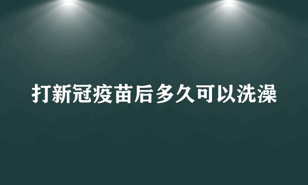 打新冠疫苗后多久可以洗澡
