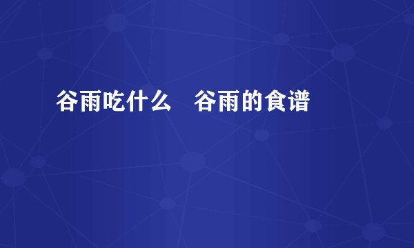 谷雨吃什么   谷雨的食谱