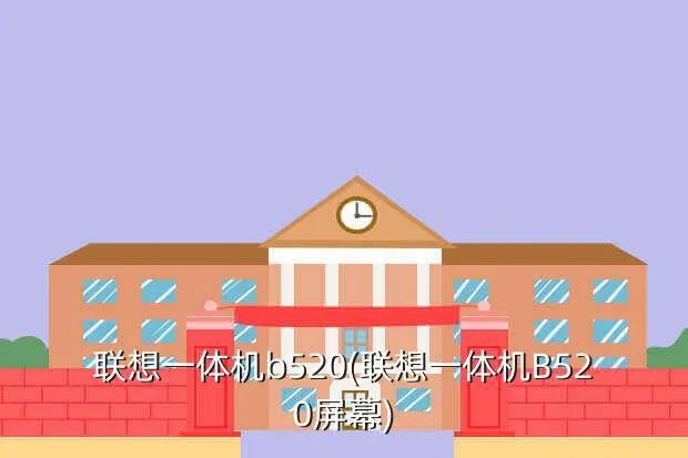 联想一体机b520(联想一体机B520屏幕)