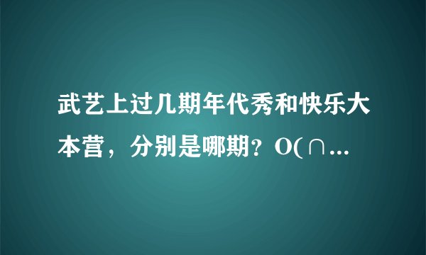 武艺上过几期年代秀和快乐大本营，分别是哪期？O(∩_∩)O谢谢