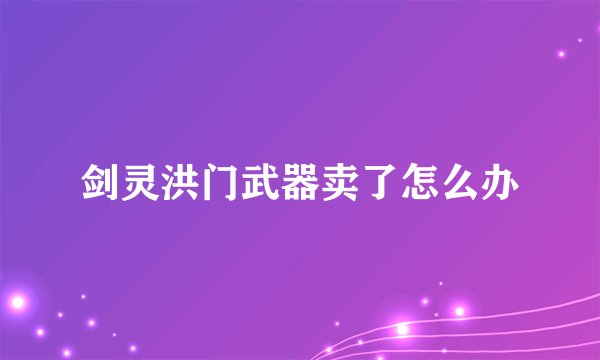 剑灵洪门武器卖了怎么办