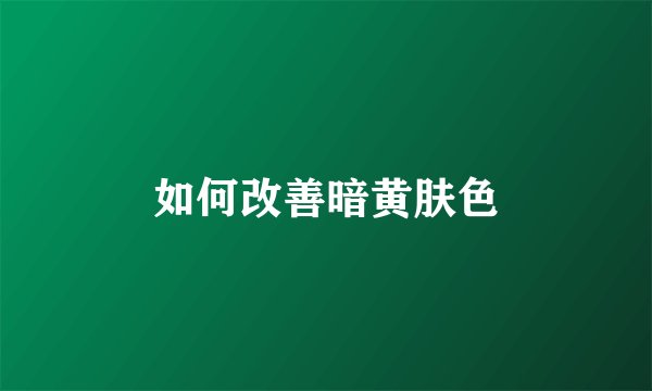 如何改善暗黄肤色