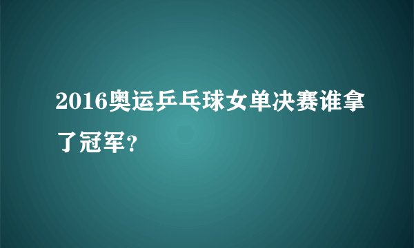 2016奥运乒乓球女单决赛谁拿了冠军？