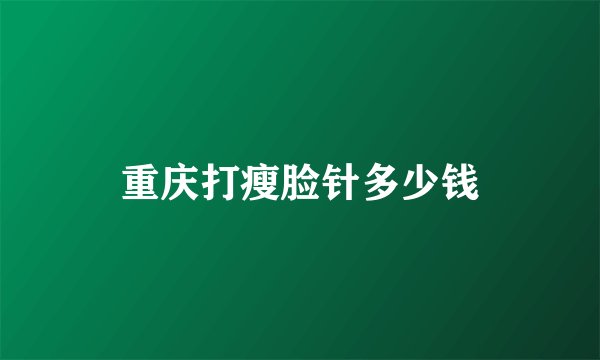 重庆打瘦脸针多少钱