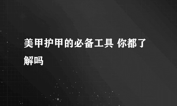 美甲护甲的必备工具 你都了解吗