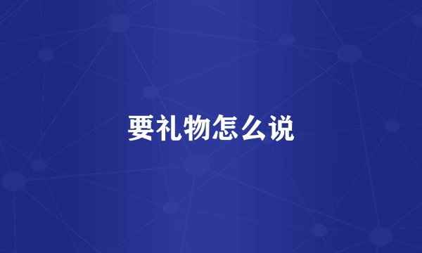 要礼物怎么说