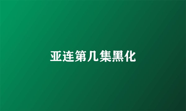 亚连第几集黑化