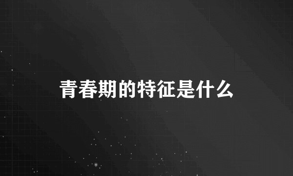 青春期的特征是什么