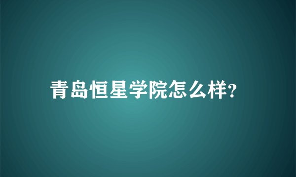 青岛恒星学院怎么样？