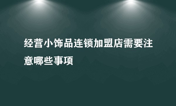 经营小饰品连锁加盟店需要注意哪些事项