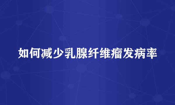 如何减少乳腺纤维瘤发病率