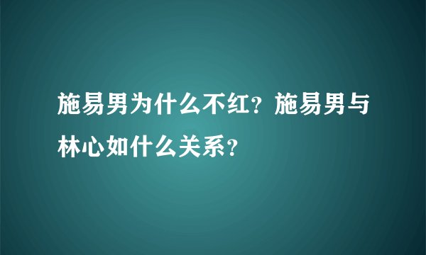 施易男为什么不红？施易男与林心如什么关系？